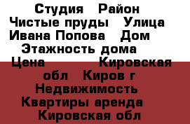 Студия › Район ­ Чистые пруды › Улица ­ Ивана Попова › Дом ­ 62 › Этажность дома ­ 15 › Цена ­ 9 500 - Кировская обл., Киров г. Недвижимость » Квартиры аренда   . Кировская обл.